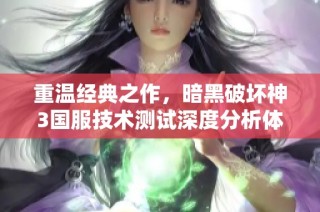 重温经典之作，暗黑破坏神3国服技术测试深度分析体验