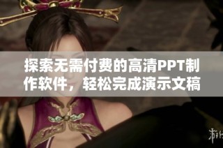 探索无需付费的高清PPT制作软件，轻松完成演示文稿