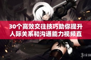 30个高效交往技巧助你提升人际关系和沟通能力视频直播