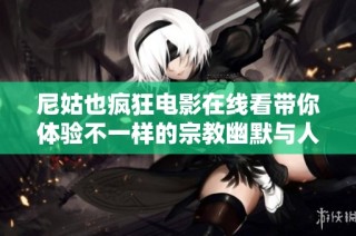 尼姑也疯狂电影在线看带你体验不一样的宗教幽默与人生哲理