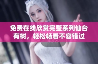 免费在线欣赏完整系列仙台有树，轻松畅看不容错过