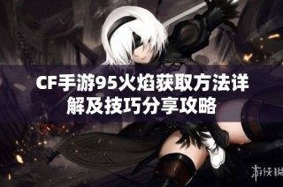 CF手游95火焰获取方法详解及技巧分享攻略
