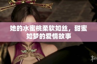 她的水蜜桃柔软如丝，甜蜜如梦的爱情故事