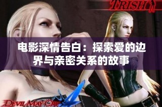 电影深情告白：探索爱的边界与亲密关系的故事