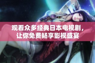 观看众多经典日本电视剧，让你免费畅享影视盛宴