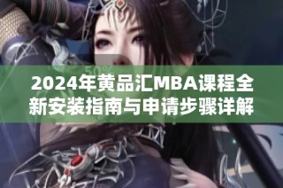 2024年黄品汇MBA课程全新安装指南与申请步骤详解