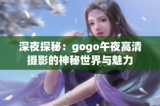 深夜探秘：gogo午夜高清摄影的神秘世界与魅力