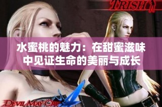 水蜜桃的魅力：在甜蜜滋味中见证生命的美丽与成长