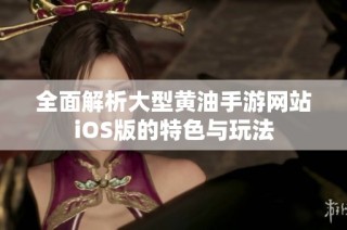 全面解析大型黄油手游网站iOS版的特色与玩法