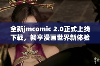 全新jmcomic 2.0正式上线下载，畅享漫画世界新体验指南