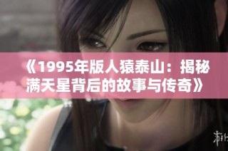 《1995年版人猿泰山：揭秘满天星背后的故事与传奇》