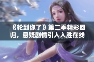 《轮到你了》第二季精彩回归，悬疑剧情引人入胜在线观看指南