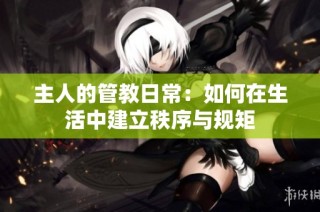 主人的管教日常：如何在生活中建立秩序与规矩