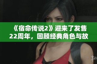 《宿命传说2》迎来了发售22周年，回顾经典角色与故事的传承与创新