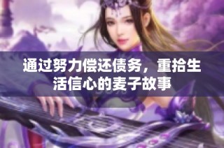 通过努力偿还债务，重拾生活信心的麦子故事