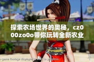 探索农场世界的奥秘，cz000zo0o带你玩转全新农业体验