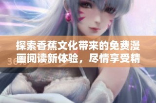 探索香蕉文化带来的免费漫画阅读新体验，尽情享受精彩故事！