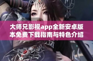 大师兄影视app全新安卓版本免费下载指南与特色介绍