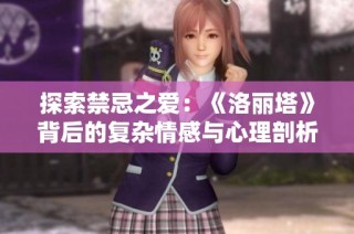 探索禁忌之爱：《洛丽塔》背后的复杂情感与心理剖析
