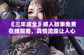 《三年成全》感人故事免费在线观看，真情流露让人心动