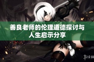 善良老师的伦理道德探讨与人生启示分享