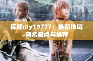 探秘my19777：最新地域网名盘点与推荐