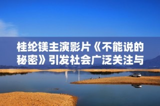 桂纶镁主演影片《不能说的秘密》引发社会广泛关注与讨论