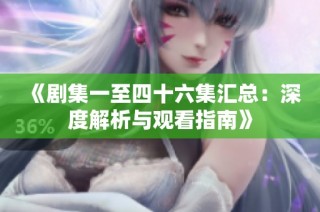 《剧集一至四十六集汇总：深度解析与观看指南》