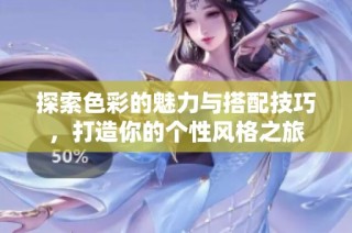 探索色彩的魅力与搭配技巧，打造你的个性风格之旅