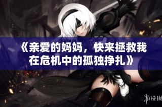 《亲爱的妈妈，快来拯救我在危机中的孤独挣扎》