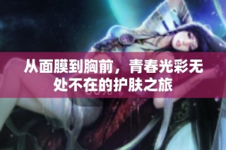 从面膜到胸前，青春光彩无处不在的护肤之旅