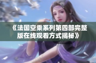 《法国空乘系列第四部完整版在线观看方式揭秘》