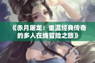 《赤月屠龙：重温经典传奇的多人在线冒险之旅》