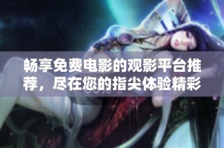 畅享免费电影的观影平台推荐，尽在您的指尖体验精彩大片