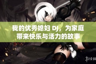 我的优秀媳妇 DJ，为家庭带来快乐与活力的故事