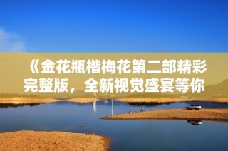《金花瓶楷梅花第二部精彩完整版，全新视觉盛宴等你来赏》