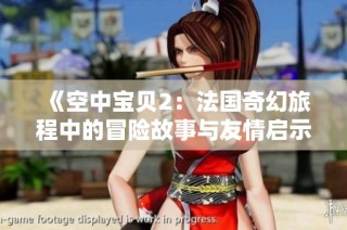 《空中宝贝2：法国奇幻旅程中的冒险故事与友情启示》