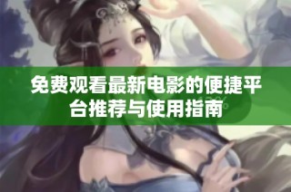 免费观看最新电影的便捷平台推荐与使用指南