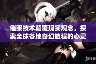 催眠技术颠覆现实观念，探索全球各地奇幻旅程的心灵小说(1)