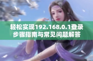 轻松实现192.168.0.1登录步骤指南与常见问题解答