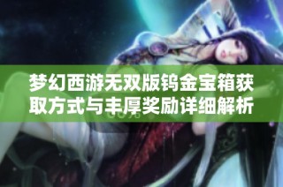 梦幻西游无双版钨金宝箱获取方式与丰厚奖励详细解析