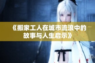 《搬家工人在城市流浪中的故事与人生启示》