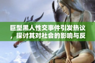 巨型黑人性交事件引发热议，探讨其对社会的影响与反响