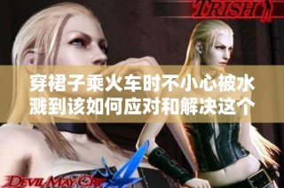 穿裙子乘火车时不小心被水溅到该如何应对和解决这个问题