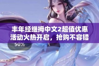丰年经继拇中文2超值优惠活动火热开启，抢购不容错过