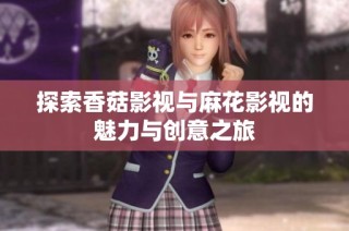 探索香菇影视与麻花影视的魅力与创意之旅