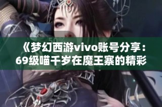 《梦幻西游vivo账号分享：69级喵千岁在魔王寨的精彩战绩与经验》
