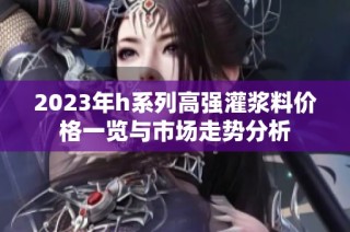 2023年h系列高强灌浆料价格一览与市场走势分析