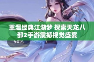 重温经典江湖梦 探索天龙八部2手游震撼视觉盛宴