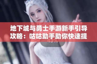 地下城与勇士手游新手引导攻略：咕咕助手助你快速提升战斗力